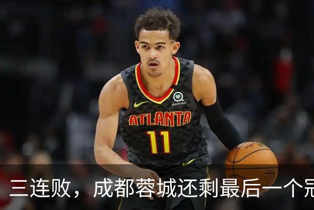 三连败，成都蓉城还剩最后一个冠军点