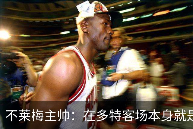 不莱梅主帅：在多特客场本身就是最难任务之一，但想搅乱他们