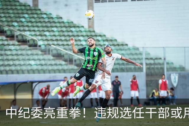 中纪委亮重拳！违规选任干部或用人失察失误，将严肃处理！