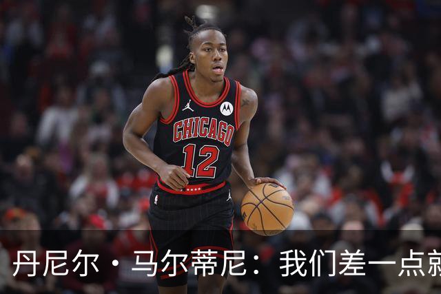丹尼尔·马尔蒂尼：我们差一点就能获得积分，对强队不能龟缩防守