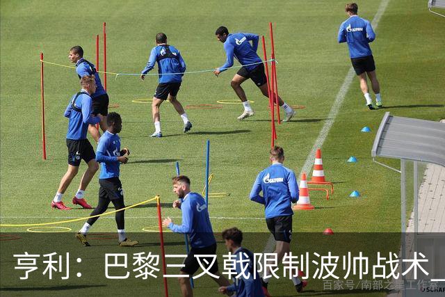 亨利：巴黎三叉戟限制波帅战术 根本不敢动他们