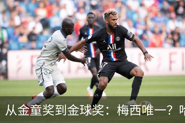 从金童奖到金球奖：梅西唯一？哈兰德贝林厄姆能破魔咒吗