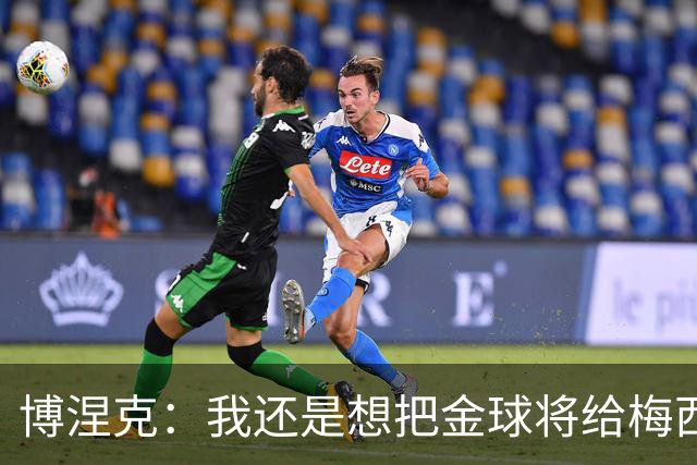 博涅克：我还是想把金球将给梅西，尽管今晚的热门人选有很多