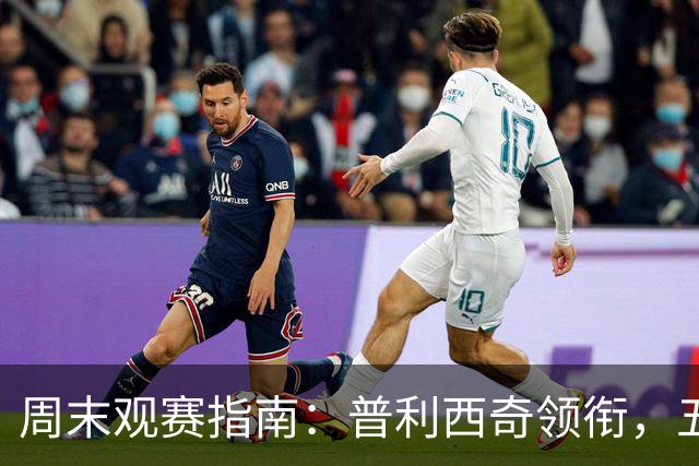 周末观赛指南：普利西奇领衔，五大联赛美职联好戏连台