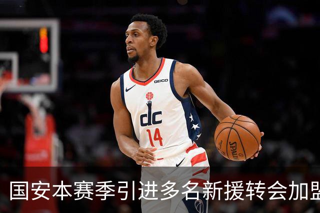 国安本赛季引进多名新援转会加盟！如今有三位王牌表现不俗，值得期待