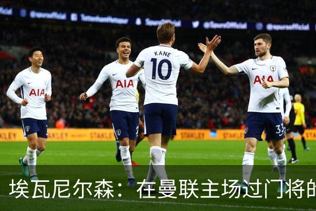 埃瓦尼尔森：在曼联主场过门将的进球很漂亮 胜米兰曼联增加信心
