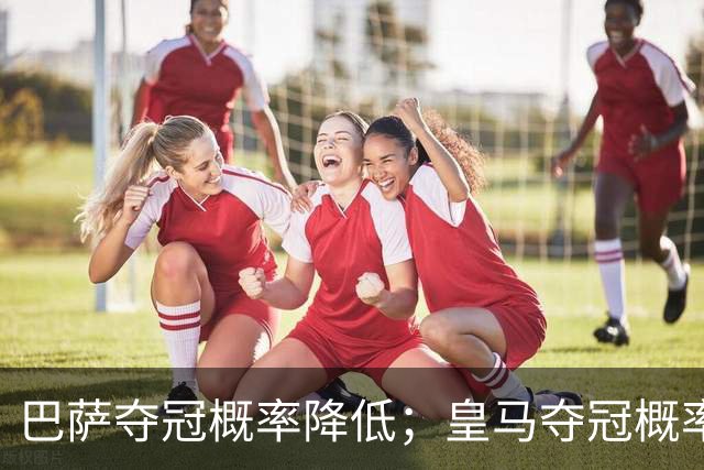 巴萨夺冠概率降低；皇马夺冠概率上升；穆帅和姆巴佩率队赢球但没有膨胀！