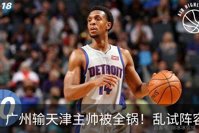 广州输天津主帅被全锅！乱试阵容引体系全乱，二四节用人一塌糊涂
