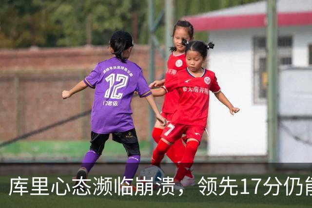 库里心态濒临崩溃，领先17分仍能被逆转，38 岁的他真的快扛不动了