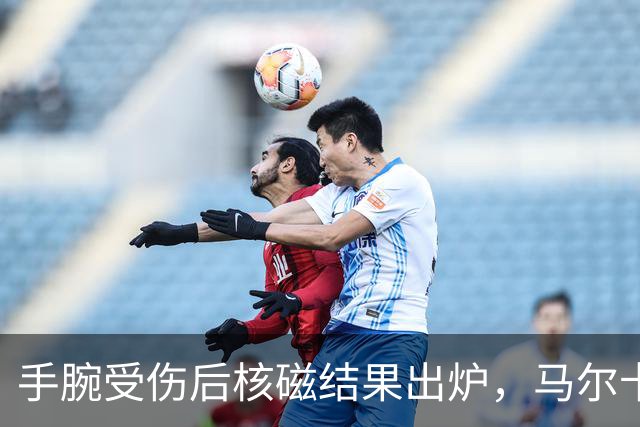 手腕受伤后核磁结果出炉，马尔卡宁对阵马刺出战成疑