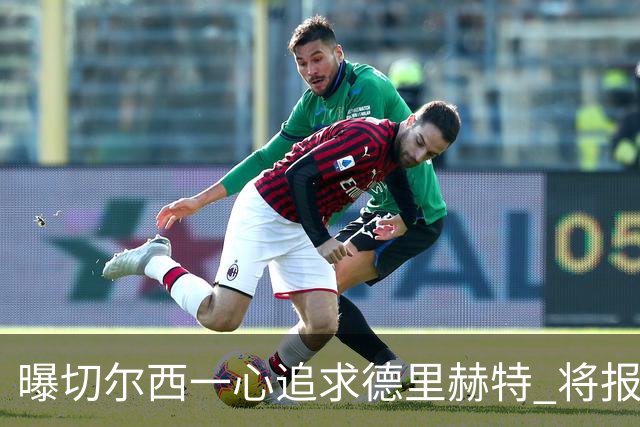 曝切尔西一心追求德里赫特 将报出4000万+维尔纳