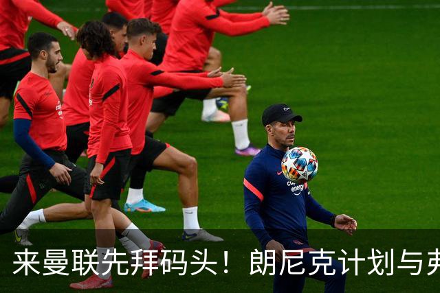 来曼联先拜码头！朗尼克计划与弗格森共进晚餐