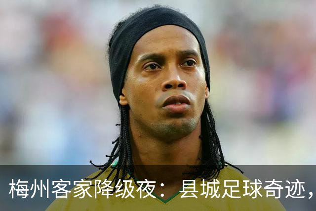 梅州客家降级夜：县城足球奇迹，为何跌入中乙？