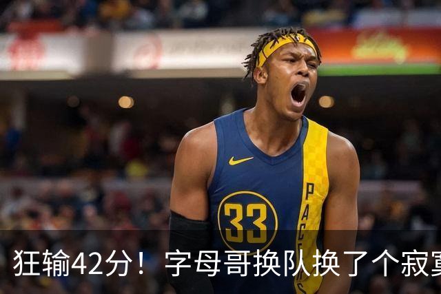 狂输42分！字母哥换队换了个寂寞！