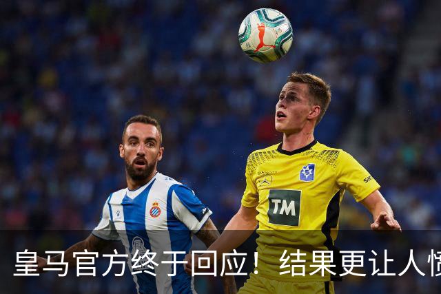 皇马官方终于回应！结果更让人愤怒：连社媒都不发 拒绝道歉冷漠甩锅
