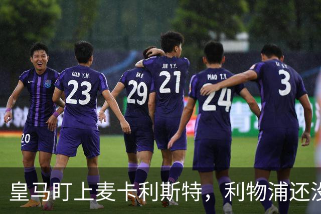 皇马盯上麦卡利斯特，利物浦还没启动续约谈判