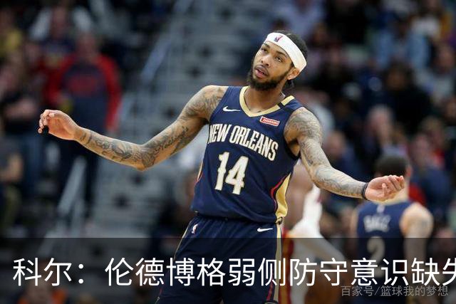 科尔：伦德博格弱侧防守意识缺失，他本该是最佳护筐手
