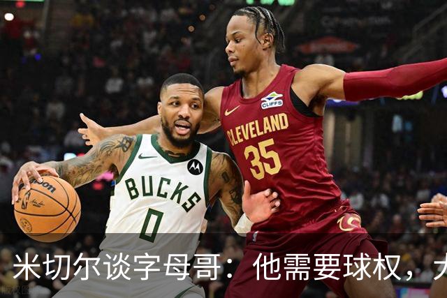 米切尔谈字母哥：他需要球权，大家得学会适应