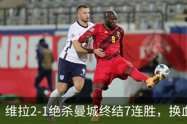 维拉2-1绝杀曼城终结7连胜，换血后迎爆发期