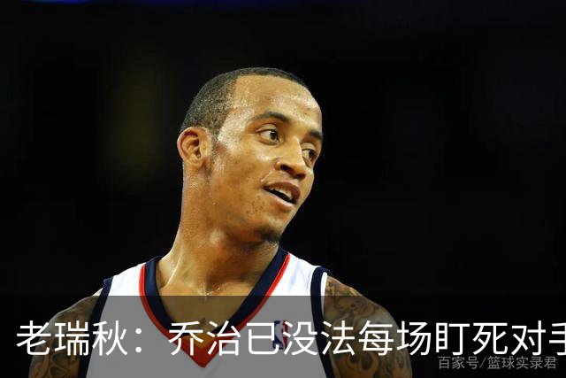 老瑞秋：乔治已没法每场盯死对手头号得分手