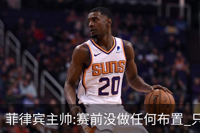 菲律宾主帅:赛前没做任何布置 只要求队员尽力