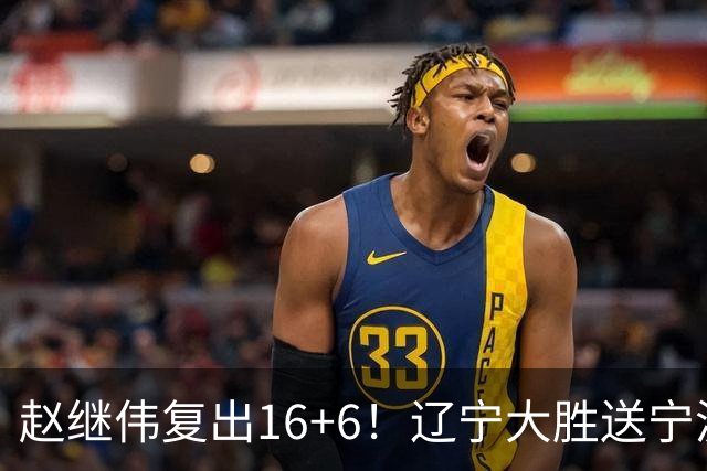 赵继伟复出16+6！辽宁大胜送宁波开局6连败 库珀20+7华子24分