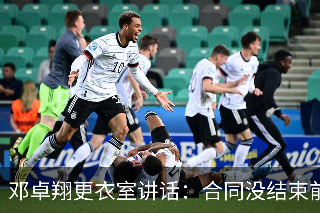 邓卓翔更衣室讲话：合同没结束前，希望每个人尊重自己和球迷
