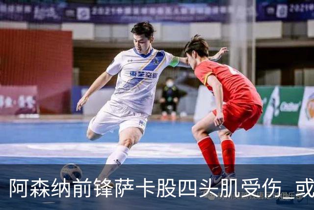 阿森纳前锋萨卡股四头肌受伤 或将缺阵至少六周