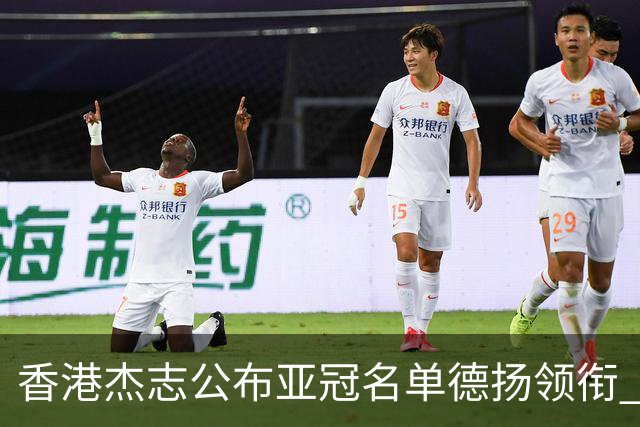 香港杰志公布亚冠名单德扬领衔 6月30日迎战广州