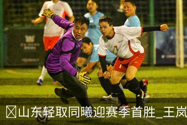 🏀山东轻取同曦迎赛季首胜 王岚嵚27+6 班顿7中1 郭昊文24分