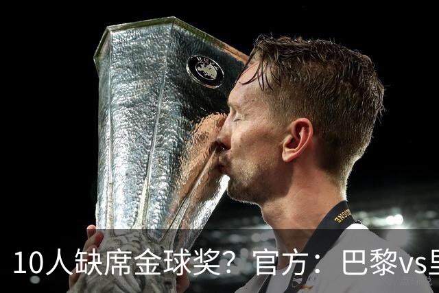 10人缺席金球奖？官方：巴黎vs里昂榜首战推迟至26日周一晚8:30