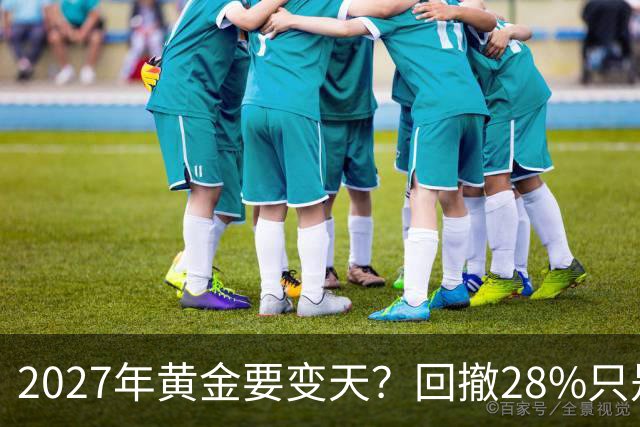 2027年黄金要变天？回撤28%只是开胃菜，普通人得想清三件事