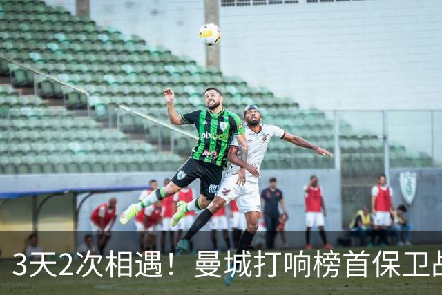 3天2次相遇！曼城打响榜首保卫战：哈兰德冲击英超8连斩