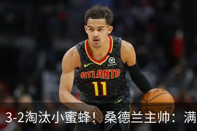 3-2淘汰小蜜蜂！桑德兰主帅：满意球队表现，我们踢出了漂亮足球