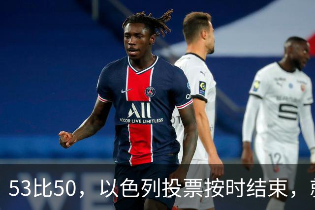 53比50，以色列投票按时结束，就在夜里，内塔尼亚胡迎来沉重一击