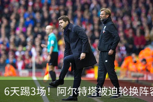 6天踢3场！阿尔特塔被迫轮换阵容 赛后抱怨英超赛程