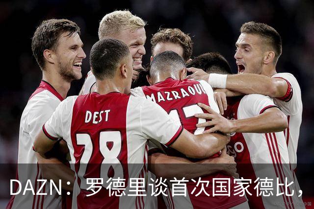 DAZN：罗德里谈首次国家德比，皇马渴望证明自己